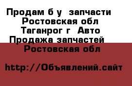 Продам б/у  запчасти  - Ростовская обл., Таганрог г. Авто » Продажа запчастей   . Ростовская обл.